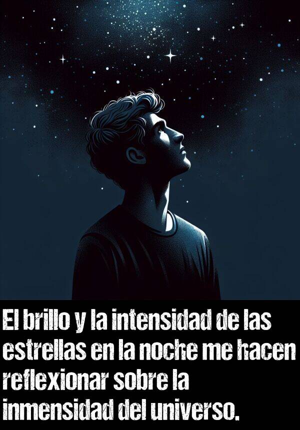 intensidad: El brillo y la intensidad de las estrellas en la noche me hacen reflexionar sobre la inmensidad del universo.
