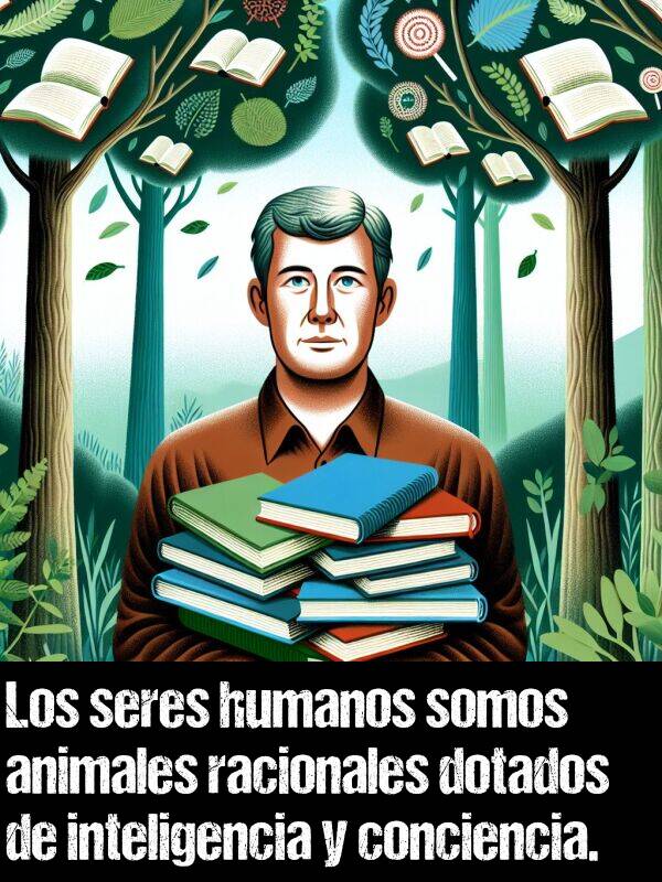 conciencia: Los seres humanos somos animales racionales dotados de inteligencia y conciencia.