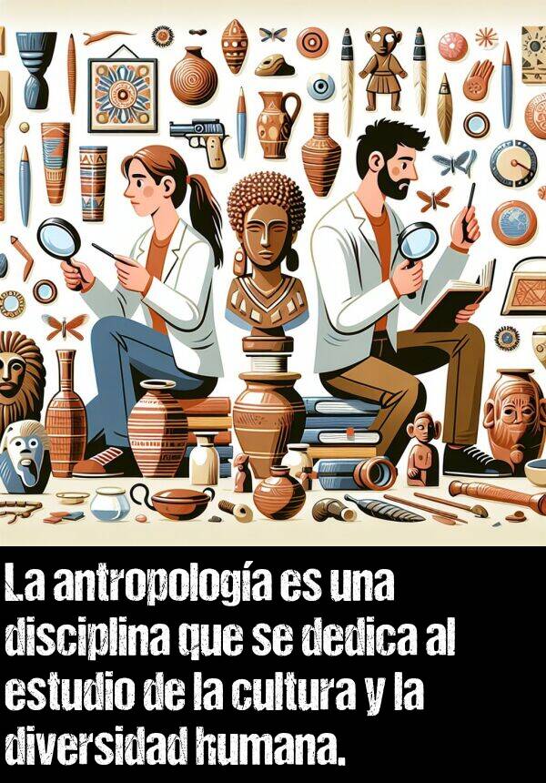 diversidad: La antropologa es una disciplina que se dedica al estudio de la cultura y la diversidad humana.