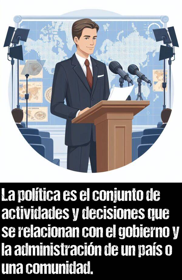 administracin: La poltica es el conjunto de actividades y decisiones que se relacionan con el gobierno y la administracin de un pas o una comunidad.