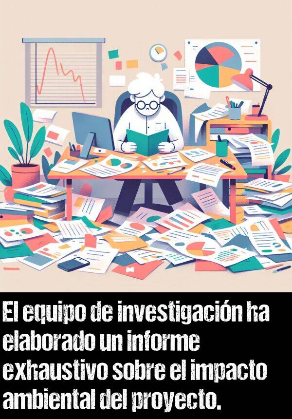 ambiental: El equipo de investigacin ha elaborado un informe exhaustivo sobre el impacto ambiental del proyecto.