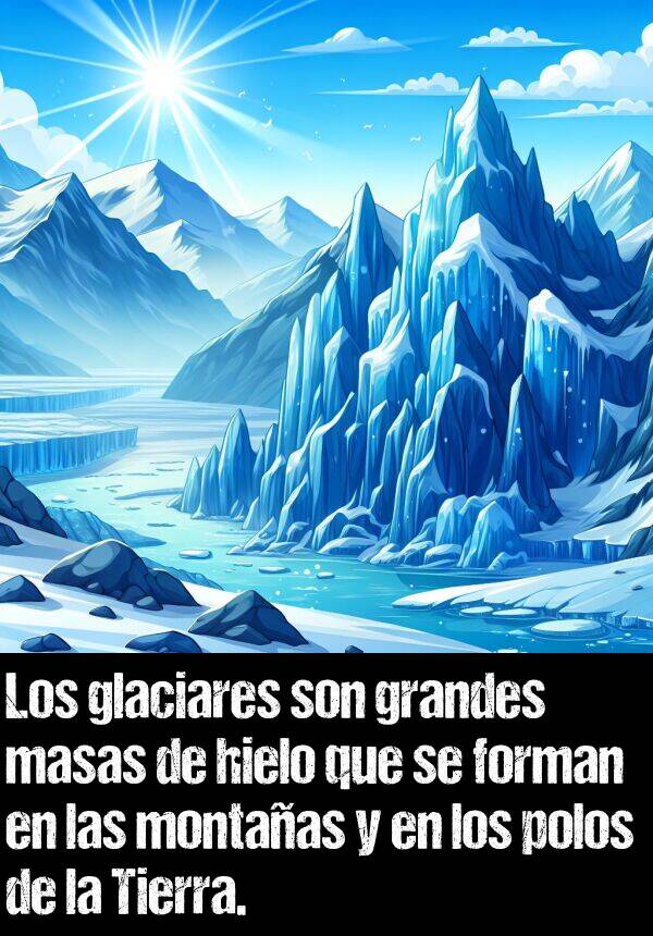 polos: Los glaciares son grandes masas de hielo que se forman en las montaas y en los polos de la Tierra.