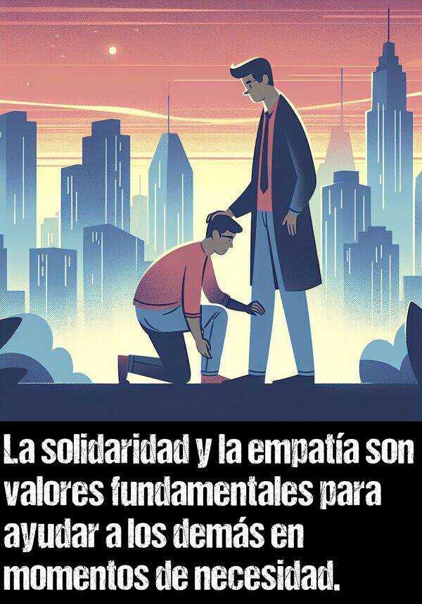 valores: La solidaridad y la empata son valores fundamentales para ayudar a los dems en momentos de necesidad.