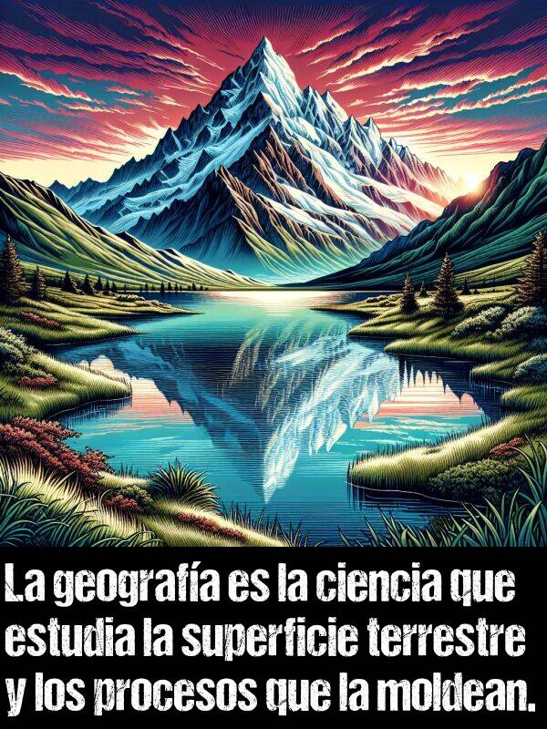 moldean: La geografa es la ciencia que estudia la superficie terrestre y los procesos que la moldean.
