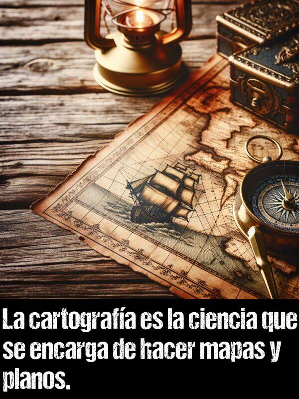 cartografa: La cartografa es la ciencia que se encarga de hacer mapas y planos.