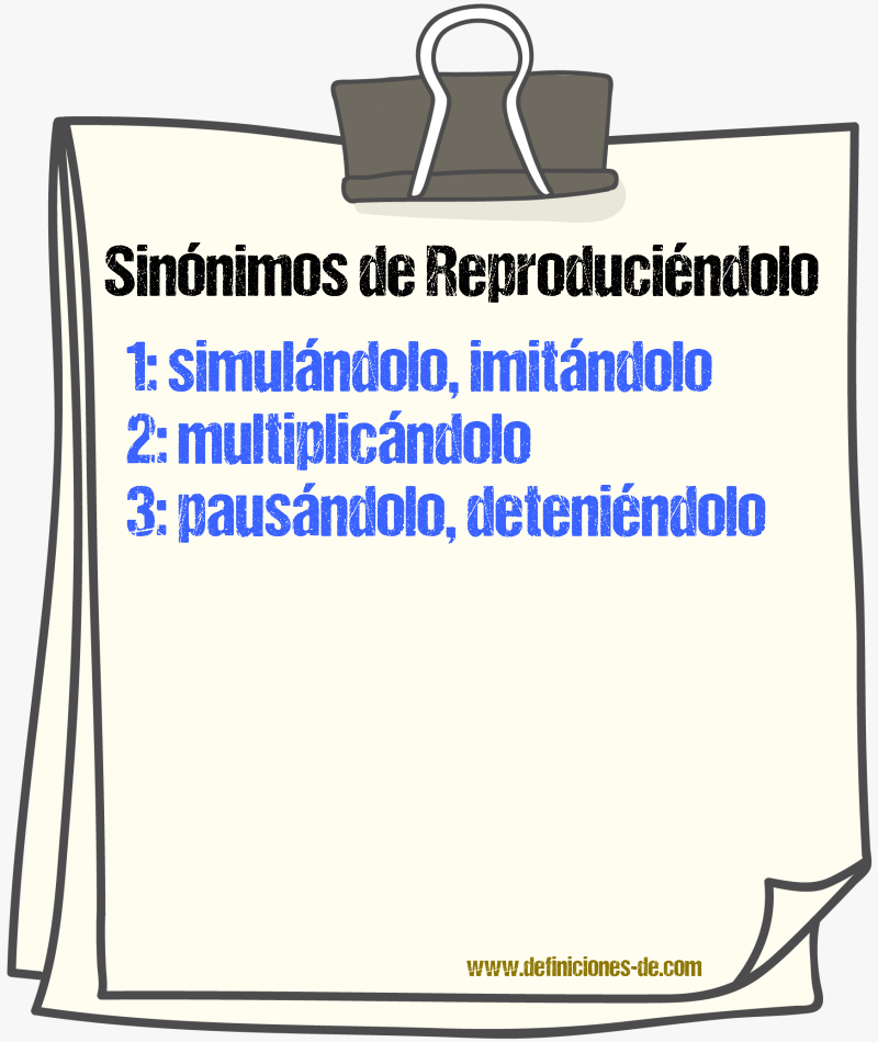 Sinónimos de reproduciéndolo